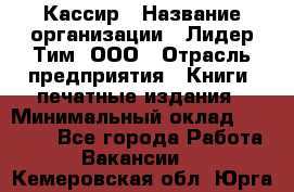 Кассир › Название организации ­ Лидер Тим, ООО › Отрасль предприятия ­ Книги, печатные издания › Минимальный оклад ­ 12 000 - Все города Работа » Вакансии   . Кемеровская обл.,Юрга г.